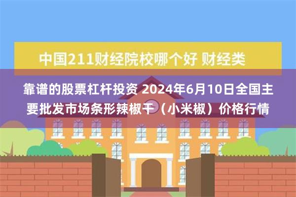 靠谱的股票杠杆投资 2024年6月10日全国主要批发市场条形辣椒干（小米椒）价格行情