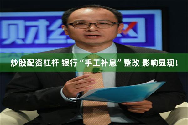 炒股配资杠杆 银行“手工补息”整改 影响显现！