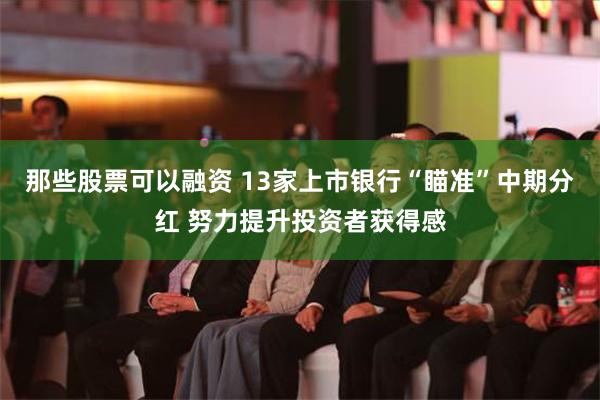 那些股票可以融资 13家上市银行“瞄准”中期分红 努力提升投资者获得感