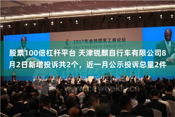 股票100倍杠杆平台 天津锐麒自行车有限公司8月2日新增投诉共2个，近一月公示投诉总量2件