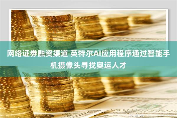 网络证劵融资渠道 英特尔AI应用程序通过智能手机摄像头寻找奥运人才