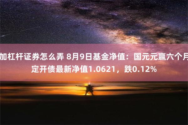 加杠杆证券怎么弄 8月9日基金净值：国元元赢六个月定开债最新净值1.0621，跌0.12%