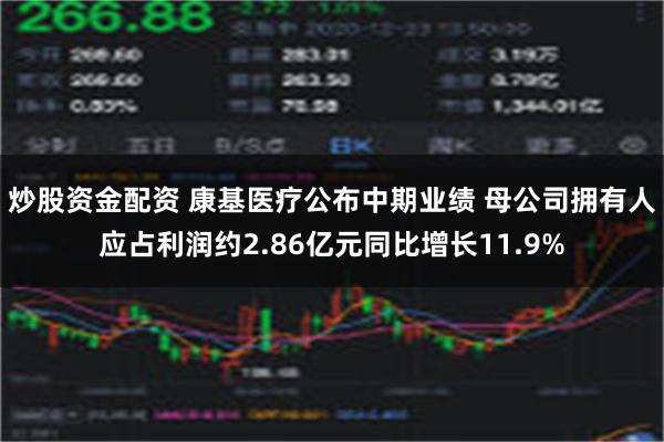 炒股资金配资 康基医疗公布中期业绩 母公司拥有人应占利润约2.86亿元同比增长11.9%