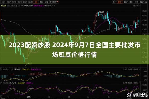 2023配资炒股 2024年9月7日全国主要批发市场豇豆价格行情