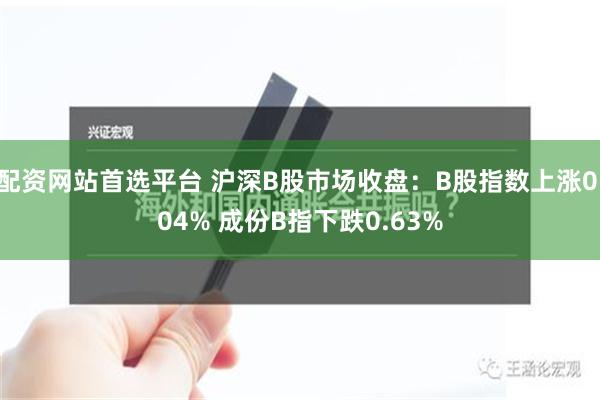 配资网站首选平台 沪深B股市场收盘：B股指数上涨0.04% 成份B指下跌0.63%