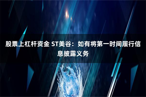 股票上杠杆资金 ST美谷：如有将第一时间履行信息披露义务