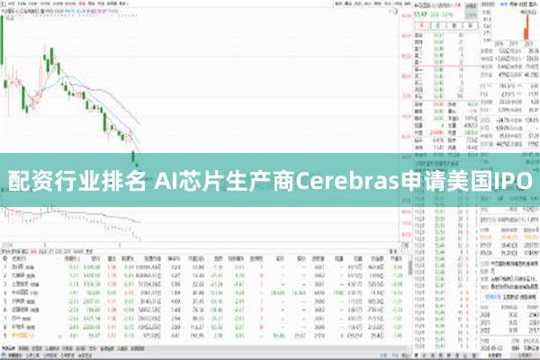 配资行业排名 AI芯片生产商Cerebras申请美国IPO