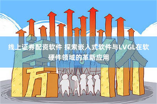 线上证券配资软件 探索嵌入式软件与LVGL在软硬件领域的革新应用