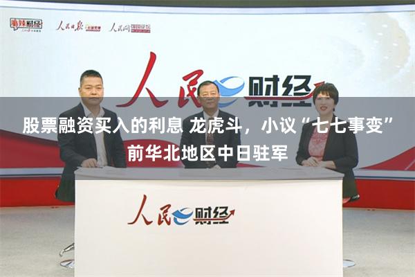 股票融资买入的利息 龙虎斗，小议“七七事变”前华北地区中日驻军