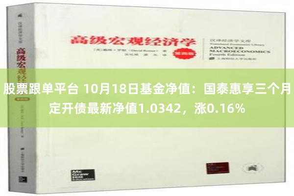 股票跟单平台 10月18日基金净值：国泰惠享三个月定开债最新净值1.0342，涨0.16%