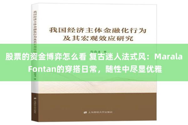 股票的资金博弈怎么看 复古迷人法式风：Marala Fontan的穿搭日常，随性中尽显优雅