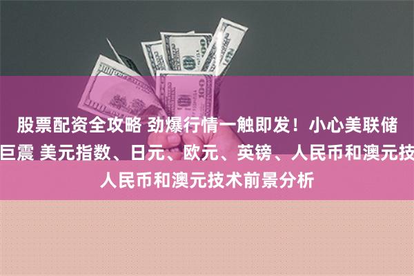 股票配资全攻略 劲爆行情一触即发！小心美联储这张图引发巨震 美元指数、日元、欧元、英镑、人民币和澳元技术前景分析