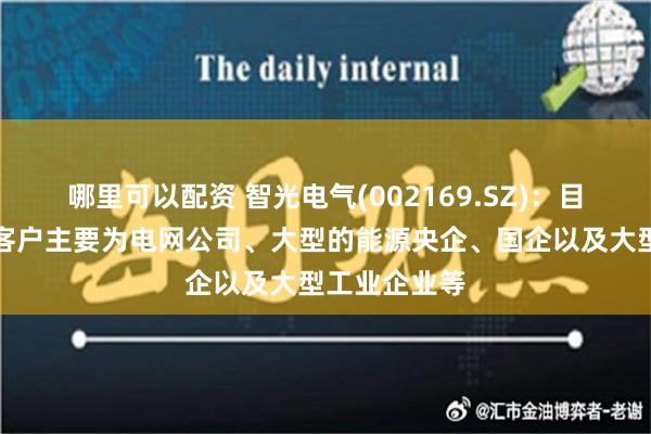 哪里可以配资 智光电气(002169.SZ)：目前储能产品客户主要为电网公司、大型的能源央企、国企以及大型工业企业等