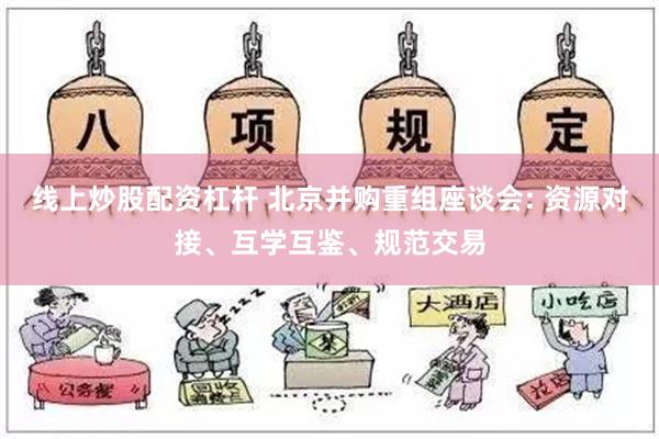 线上炒股配资杠杆 北京并购重组座谈会: 资源对接、互学互鉴、规范交易