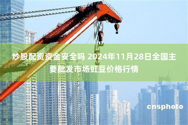 炒股配资资金安全吗 2024年11月28日全国主要批发市场豇豆价格行情