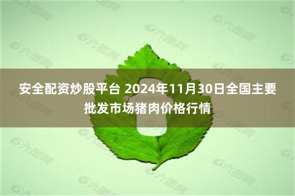 安全配资炒股平台 2024年11月30日全国主要批发市场猪肉价格行情