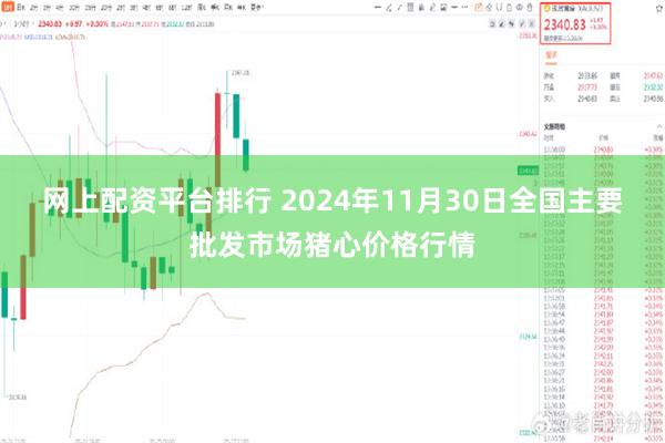 网上配资平台排行 2024年11月30日全国主要批发市场猪心价格行情