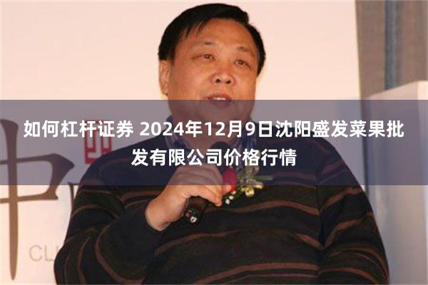 如何杠杆证券 2024年12月9日沈阳盛发菜果批发有限公司价格行情