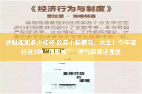 炒股能加多少杠杆 放弃小脚裤吧，太土！今年流行这3种“阔脚裤”，洋气保暖还显瘦