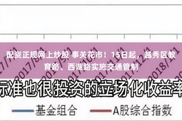 配资正规网上炒股 事关花市！15日起，越秀区教育路、西湖路实施交通管制