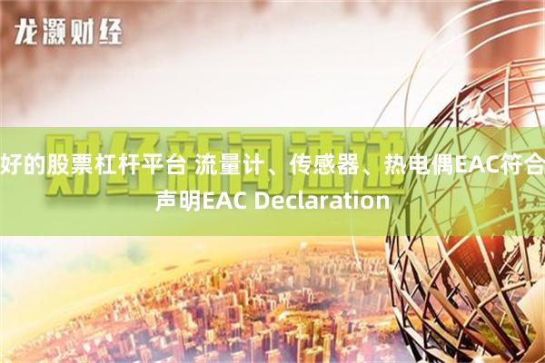 最好的股票杠杆平台 流量计、传感器、热电偶EAC符合性声明EAC Declaration