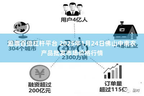 股票百倍杠杆平台 2025年1月24日佛山中南农产品批发市场价格行情