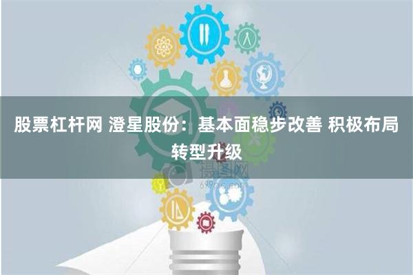 股票杠杆网 澄星股份：基本面稳步改善 积极布局转型升级