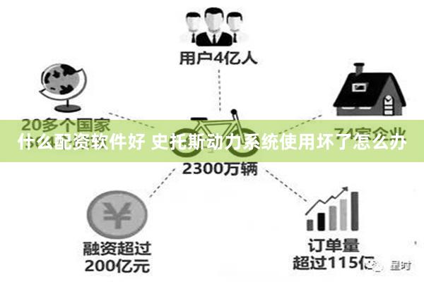 什么配资软件好 史托斯动力系统使用坏了怎么办