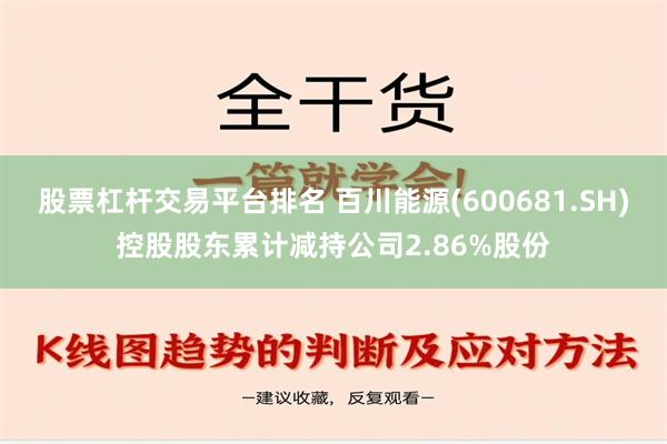 股票杠杆交易平台排名 百川能源(600681.SH)控股股东累计减持公司2.86%股份